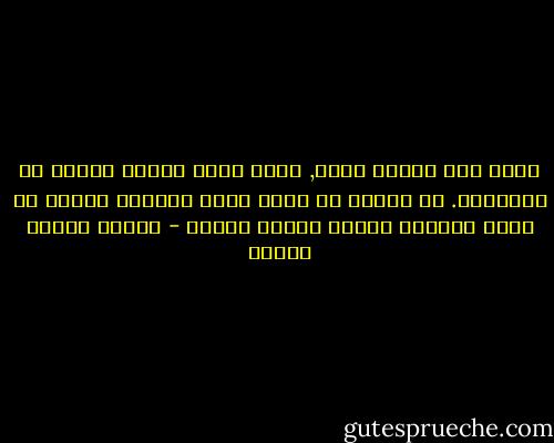 كلما عاش أحدهم أكثر, كلما زادت غزارة خبرته عن الأشياء. إن أردتَ أن تعيش حباً عميقاً عليكَ أن تجمع وتحتفظ وتدخر العسل لأجله - راينر ماريا ريلكه