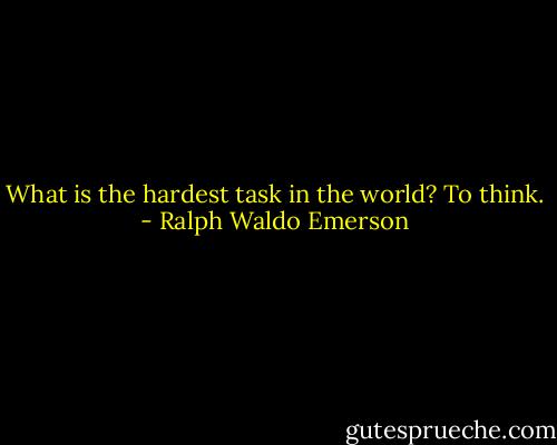 What is the hardest task in the world? To think. - Ralph Waldo Emerson