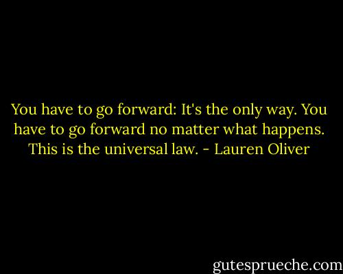 You have to go forward: It's the only way. You have to go forward no matter what happens. This is the universal law. - Lauren Oliver