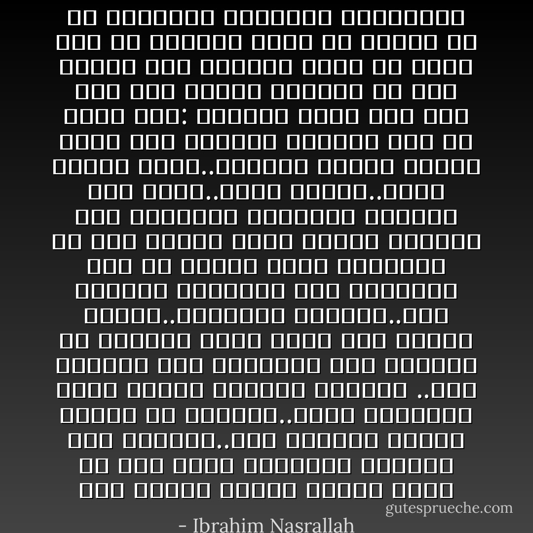 حين تأتون لسماع الشعر هنا، أو حين تنشر أمهاتكم الغسيل فوق السطوح..حين تشرعون نوافذ غرفكم في الصباح..وحين تحتضنون بفرح قططكم الأليفة وكلابكم ..حين تعودون إلى منازلكم غير مضطرين لأن تركضوا بفزع وحين يحب الفتى فتاته..والفتاة صديقها..حين تعودون متأخرين إلى منازلكم دون أن ينتاب قلوب أمهاتكم أي خوف عليكم وحين تضعون روؤسكم على مخداتكم وتحلمون أحلامكم دون رصاص..ودون قذائف..ودون أبواب تحطم..وأشياء غالية عليكم تسحق تحت بساطير الجنود أحب أن أقول لكم: تذكروا أننا آخر شعب على هذه الكرة الأرضية لم يزل واقعا تحت الإحتلال وأحب أن أقول لكم إن قبولكم بهذا أو رفضكم له هو الأختبار الحقيقي لضمائركم - Ibrahim Nasrallah