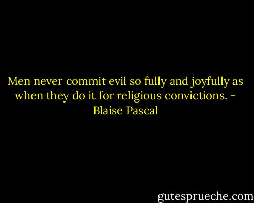 Men never commit evil so fully and joyfully as when they do it for religious convictions. - Blaise Pascal