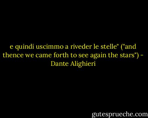 e quindi uscimmo a riveder le stelle" ("and thence we came forth to see again the stars") - Dante Alighieri
