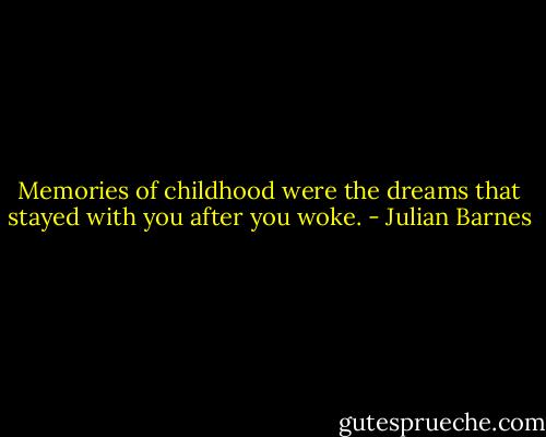 Memories of childhood were the dreams that stayed with you after you woke. - Julian Barnes