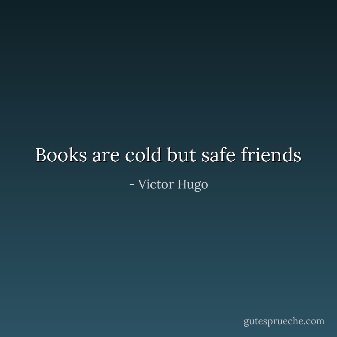 Books are cold but safe friends - Victor Hugo