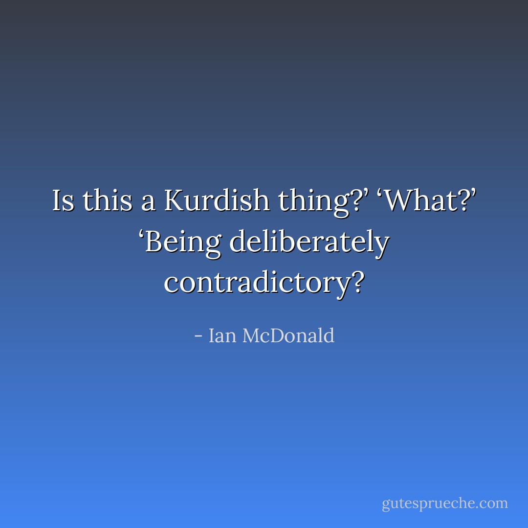 Is this a Kurdish thing?’<br />‘What?’<br />‘Being deliberately contradictory? - Ian McDonald
