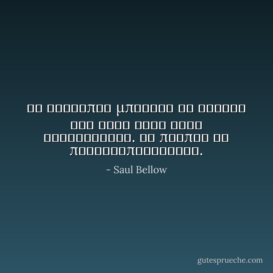 Οι άνθρωποι μπορούν να χάσουν τις ζωές τους στις βιβλιοθήκες. Θα πρέπει να προειδοποιούνται. - Saul Bellow