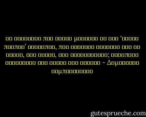 Τι ευλαβείς που είναι μερικοί εκ των ‘καθώς πρέπει’ ανθρώπων, που θεωρούν καθήκον των να έχουν, και έχουν, και βιβλιοθήκην; Ουδέποτε ταράσσουν την κόνιν των νεκρών - Δημήτριος Καμπούρογλου