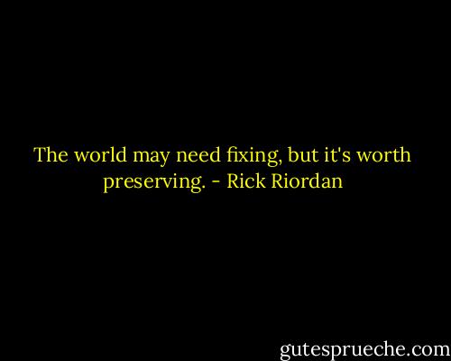 The world may need fixing, but it's worth preserving. - Rick Riordan
