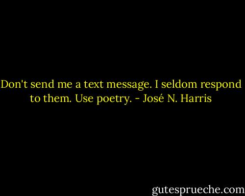 Don't send me a text message. I seldom respond to them. Use poetry. - José N. Harris