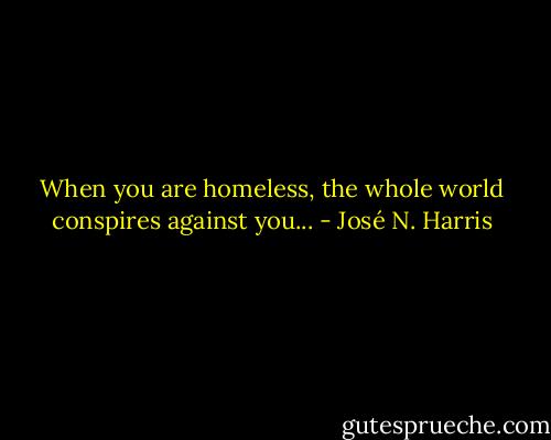 When you are homeless, the whole world conspires against you... - José N. Harris