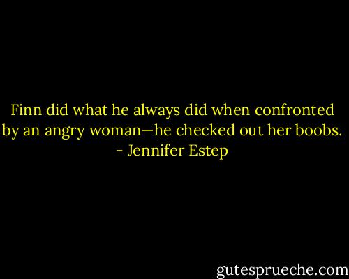 Finn did what he always did when confronted by an angry woman—he checked out her boobs. - Jennifer Estep