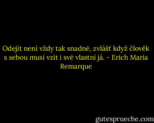 Odejít není vždy tak snadné, zvlášť když člověk s sebou musí vzít i své vlastní já. - Erich Maria Remarque