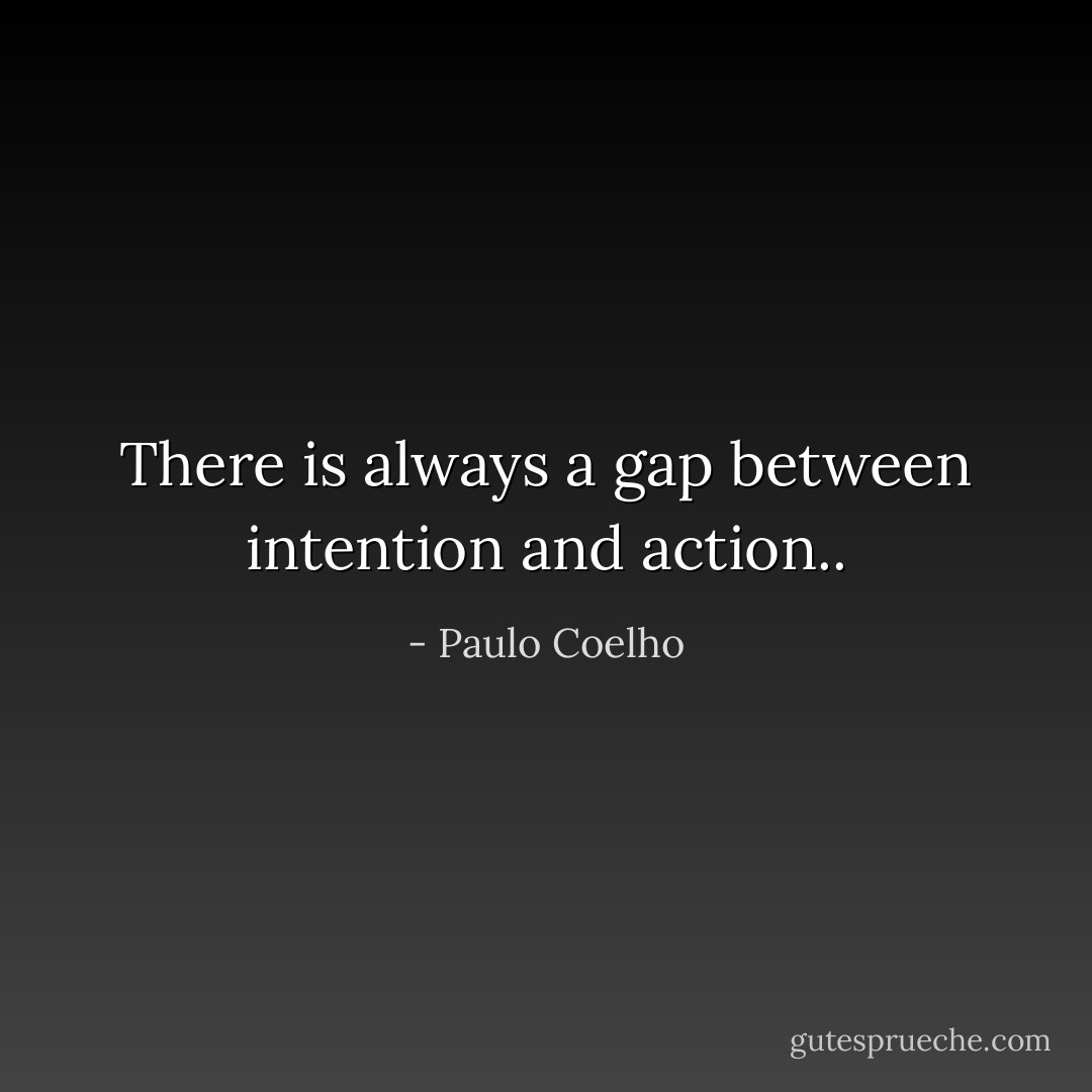 There is always a gap between intention and action.. - Paulo Coelho