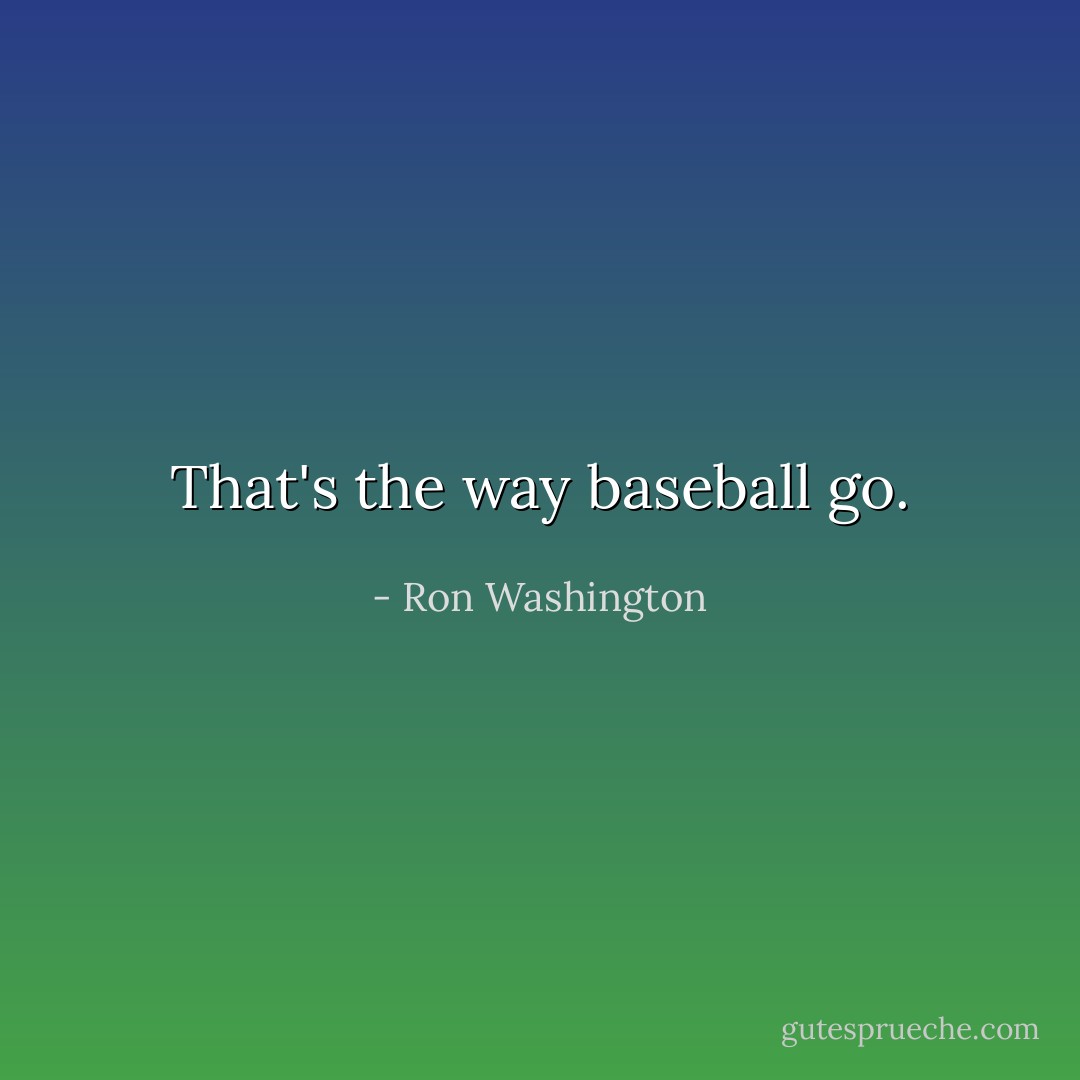 That's the way baseball go. - Ron Washington