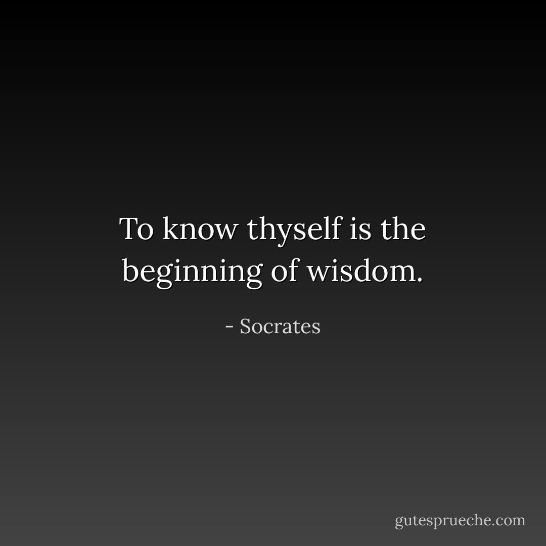 To know thyself is the beginning of wisdom. - Socrates
