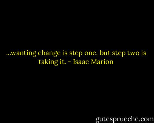 ...wanting change is step one, but step two is taking it. - Isaac Marion