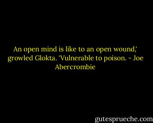 An open mind is like to an open wound,' growled Glokta. 'Vulnerable to poison. - Joe Abercrombie