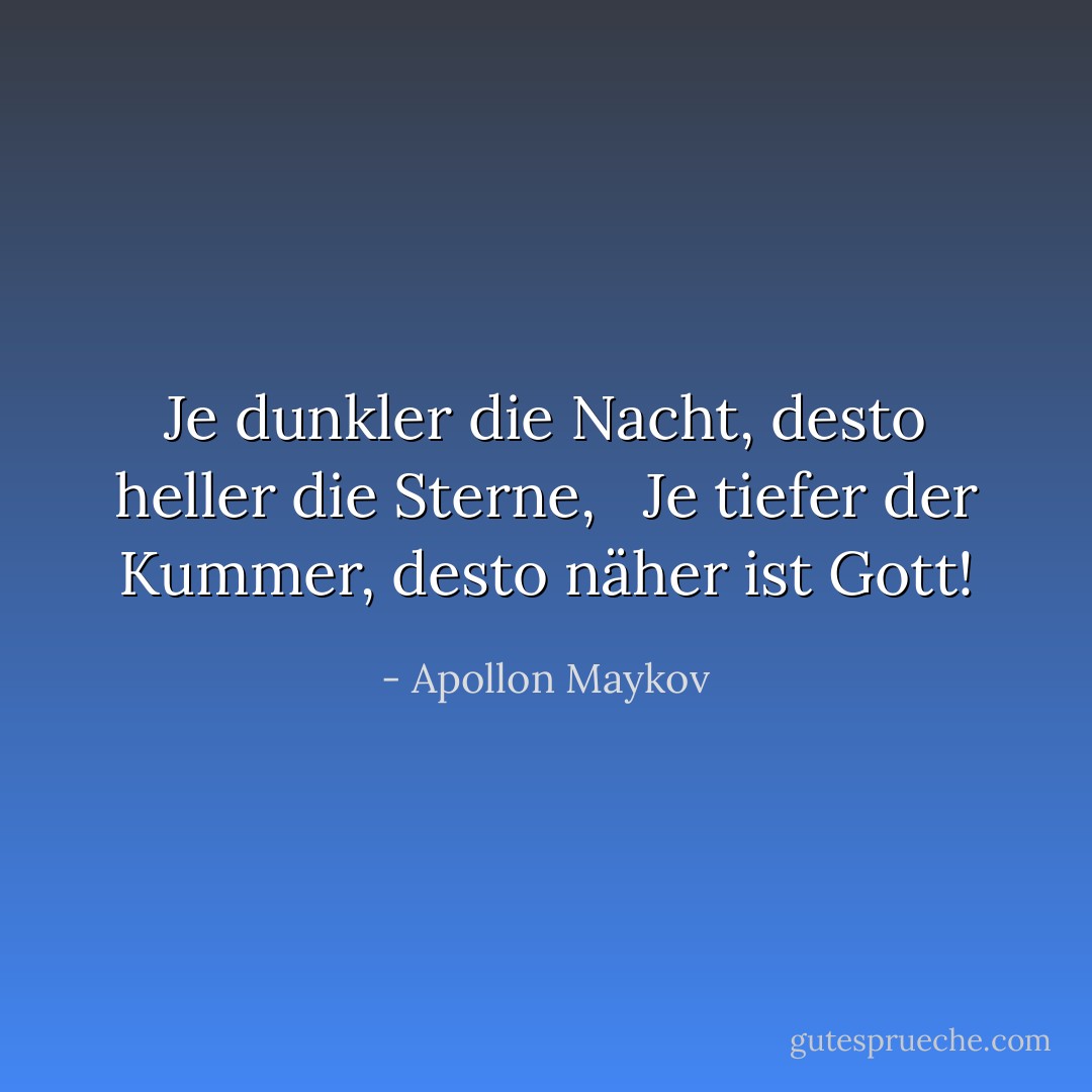 Je dunkler die Nacht, desto heller die Sterne, <br /> Je tiefer der Kummer, desto näher ist Gott! - Apollon Maykov<