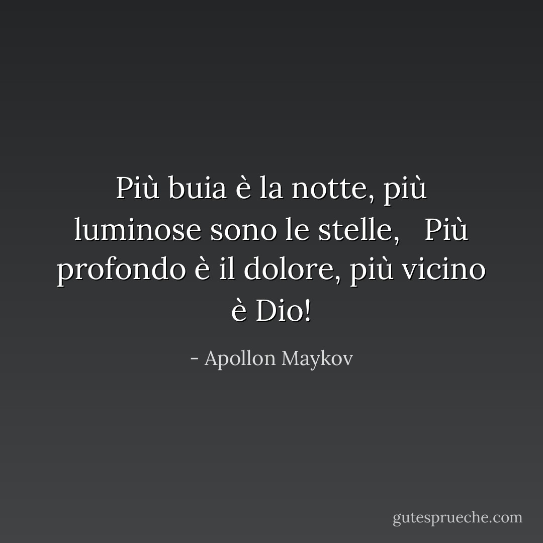 Più buia è la notte, più luminose sono le stelle, <br /> Più profondo è il dolore, più vicino è Dio! - Apollon Maykov