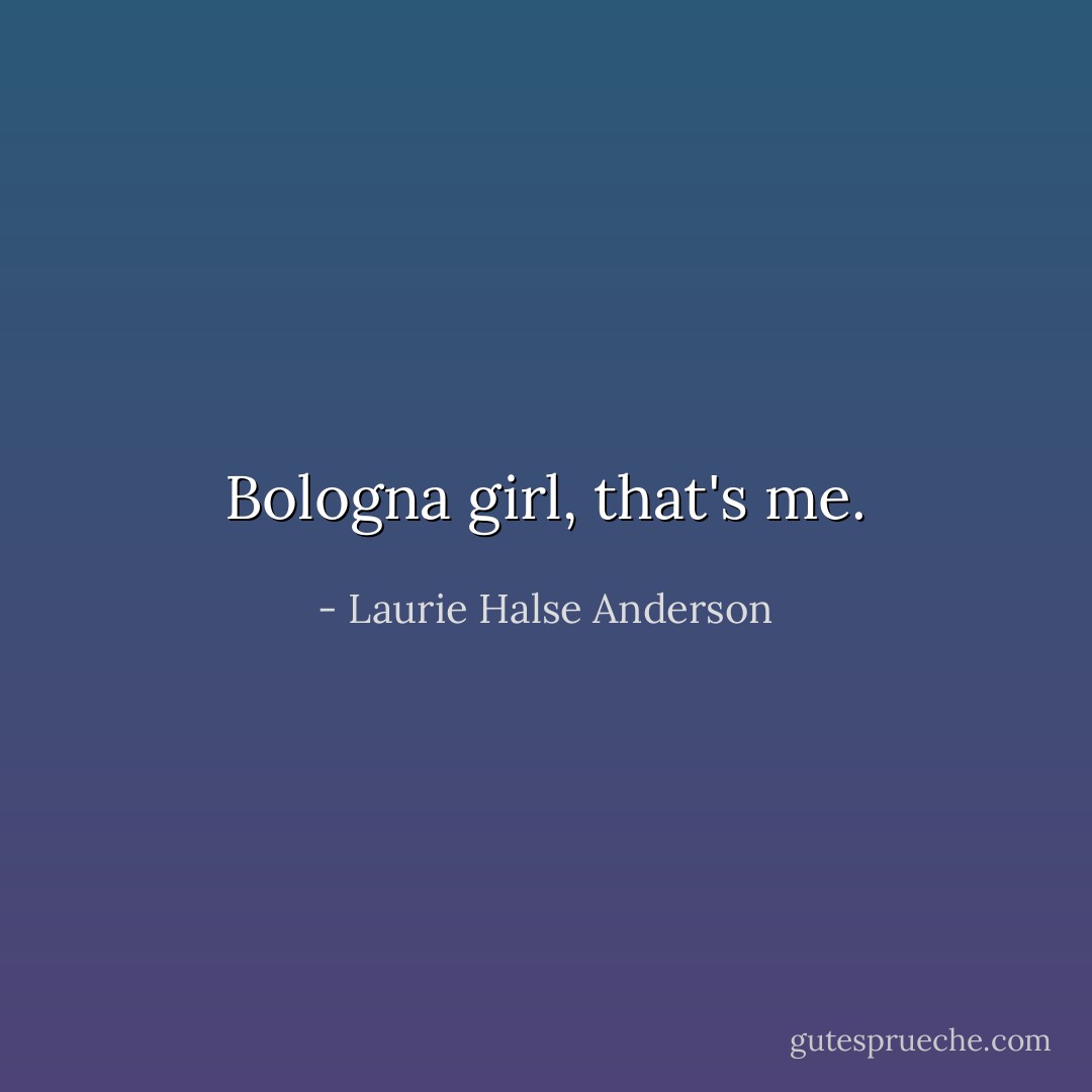 Bologna girl, that's me. - Laurie Halse Anderson
