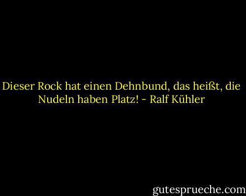 Dieser Rock hat einen Dehnbund, das heißt, die Nudeln haben Platz! - Ralf Kühler
