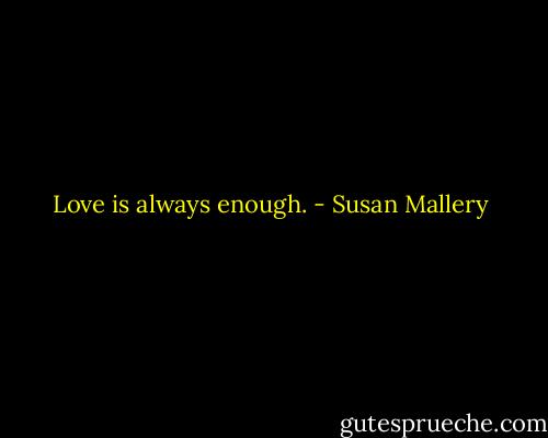 Love is always enough. - Susan Mallery