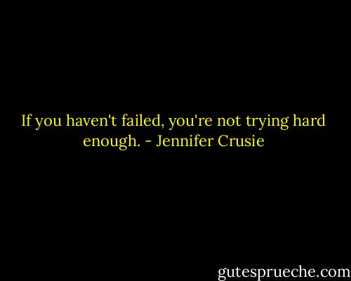 If you haven't failed, you're not trying hard enough. - Jennifer Crusie
