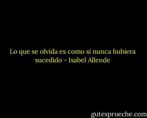 Lo que se olvida es como si nunca hubiera sucedido - Isabel Allende