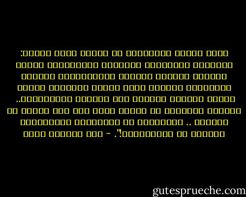 هناك مسائل ياوليدي، ما يخلتف فيها اثنين: الشجاعة للألمان، والدهاء للإنكريز، واللي يحبّون الدنيا والكيف الفرنسيين، والطرب للأتراك، والصبر لأهل الهند والصين، واللي يرمون قروشهم بالقاع وما يخافون الأمريكان.. <br />وحنّا، وبتوفيق من الله، نصلي ورا علي وناكل مع معاوية .. بالسياسة مع الانكريز وبالمصلحة والشغل مع الأمريكان!". - عبد الرحمن منيف
