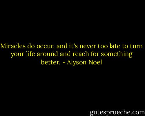 Miracles do occur, and it's never too late to turn your life around and reach for something better. - Alyson Noel