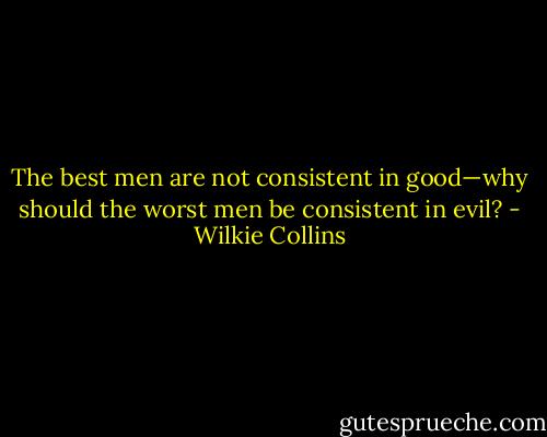 The best men are not consistent in good—why should the worst men be consistent in evil? - Wilkie Collins