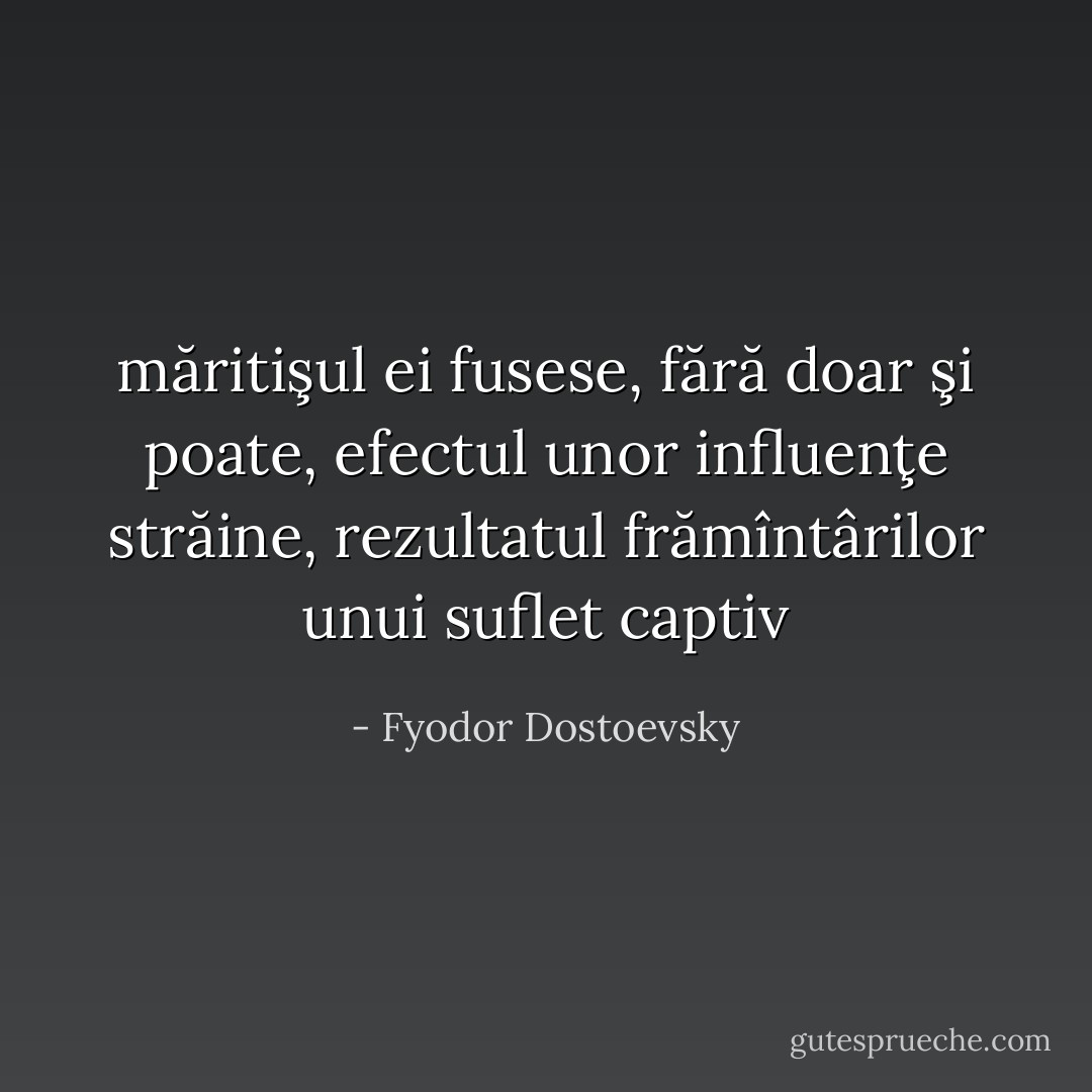 măritişul ei fusese, fără doar şi poate, efectul unor influenţe străine, rezultatul frămîntârilor unui suflet captiv - Fyodor Dostoevsky