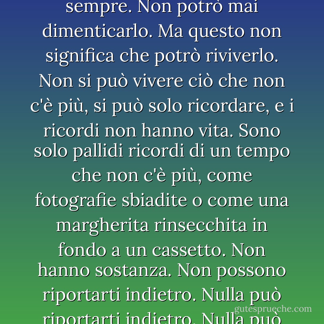 Ricordo tutto: ogni parola, ogni respiro, ogni ticchettio dell'orologio... tutto quello che è successo è con me per sempre.<br />Non potrò mai dimenticarlo.<br />Ma questo non significa che potrò riviverlo. Non si può vivere ciò che non c'è più, si può solo ricordare, e i ricordi non hanno vita. Sono solo pallidi ricordi di un tempo che non c'è più, come fotografie sbiadite o come una margherita rinsecchita in fondo a un cassetto. Non hanno sostanza. Non possono riportarti indietro. Nulla può riportarti indietro.<br />Nulla può essere come prima.<br />Nulla lo è.<br /><br /> Tutto ciò che posso fare è raccontarlo. - Kevin Brooks