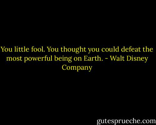 You little fool. You thought you could defeat the most powerful being on Earth. - Walt Disney Company