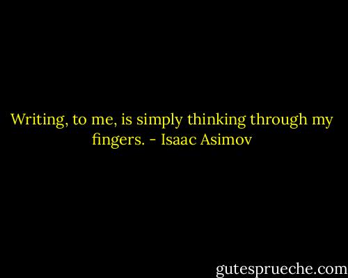Writing, to me, is simply thinking through my fingers. - Isaac Asimov