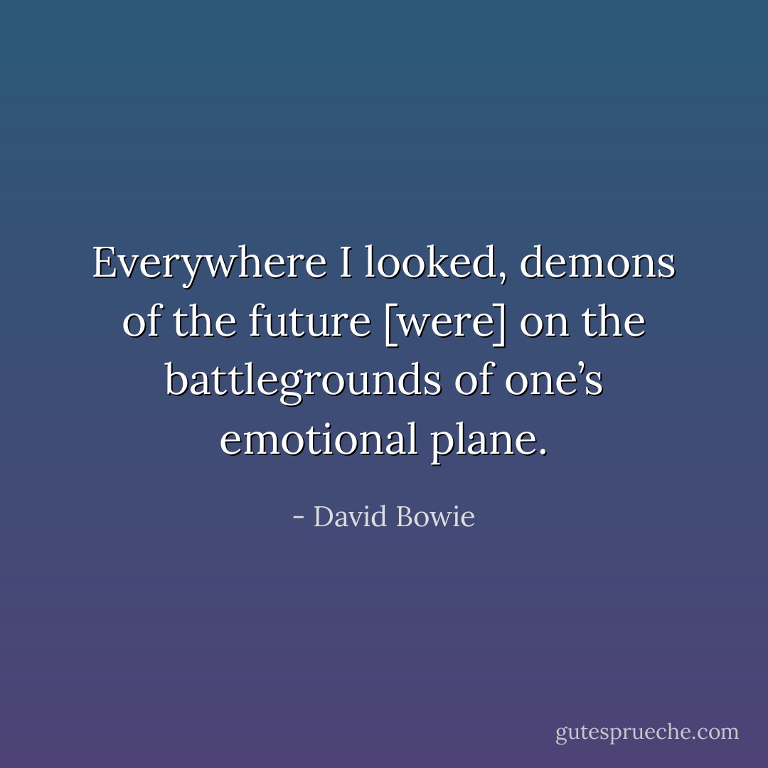 Everywhere I looked, demons of the future [were] on the battlegrounds of one’s emotional plane. - David Bowie