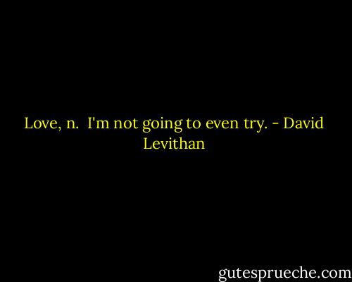Love, n.<br /><br />I'm not going to even try. - David Levithan