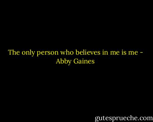 The only person who believes in me is me - Abby Gaines