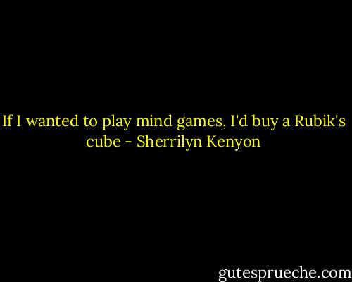 If I wanted to play mind games, I'd buy a Rubik's cube - Sherrilyn Kenyon