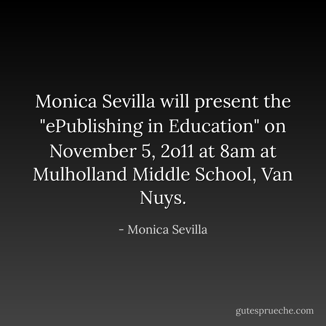 Monica Sevilla will present the "ePublishing in Education" on November 5, 2o11 at 8am at<br />Mulholland Middle School, Van Nuys. - Monica Sevilla
