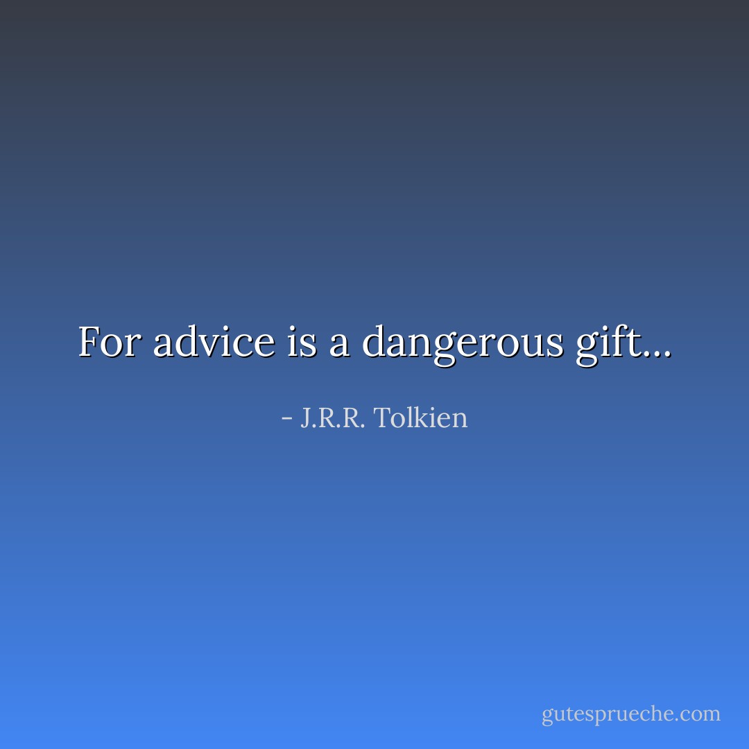 For advice is a dangerous gift... - J.R.R. Tolkien