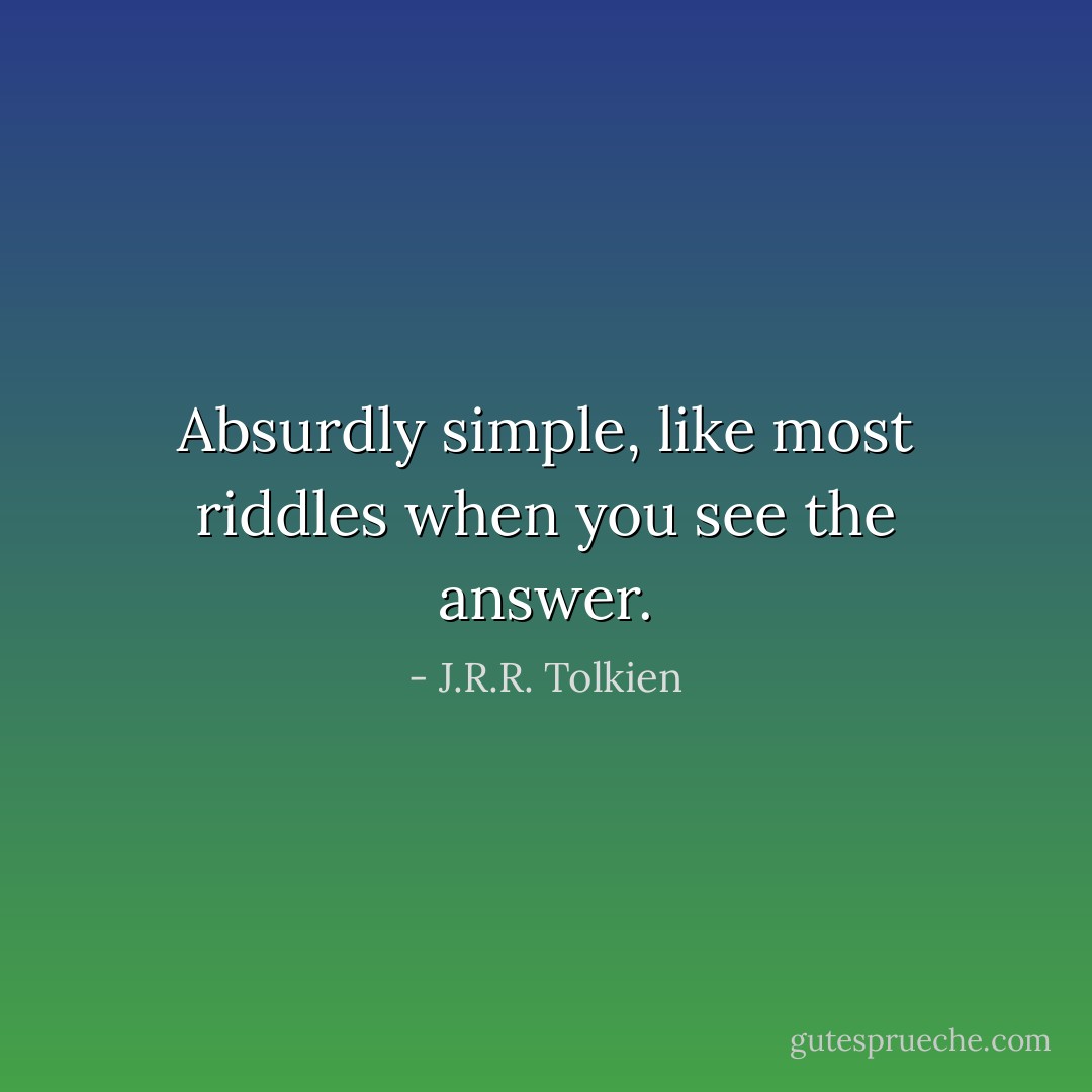 Absurdly simple, like most riddles when you see the answer. - J.R.R. Tolkien
