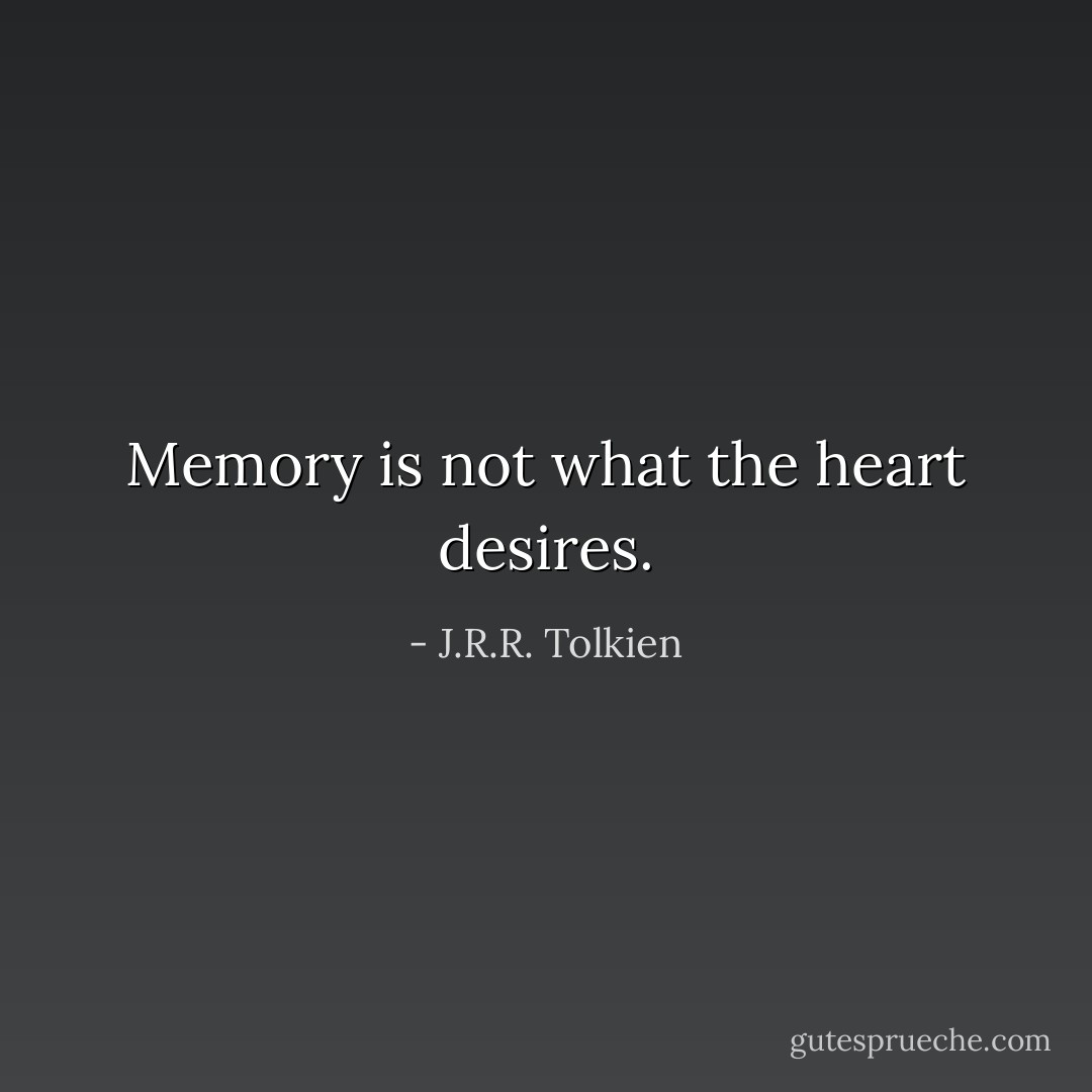 Memory is not what the heart desires. - J.R.R. Tolkien
