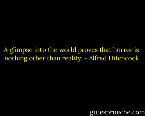 A glimpse into the world proves that horror is nothing other than reality. - Alfred Hitchcock