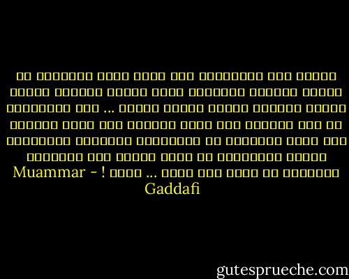 اللهم اهد المسلمين الى طريق الحق وجاهدهم في بعضهم بعضاً، واجعلهم يكفر بعضهم بعضاً، ويهجر بعضهم بعضاً، ويقتل بعضهم بعضاً ... حتى يتحالفوا مع أهل الكتاب إنك مجيب فوحدنا تحت راية واشنطن وتل ابيب واجعلهم هم واولادهم ونساؤهم وأموالهم غنيمة للمسلمين مع ضمان توزيع هذه الغنائم توزيعاً لا يسار ولا يمين ... آمين ! - Muammar Gaddafi