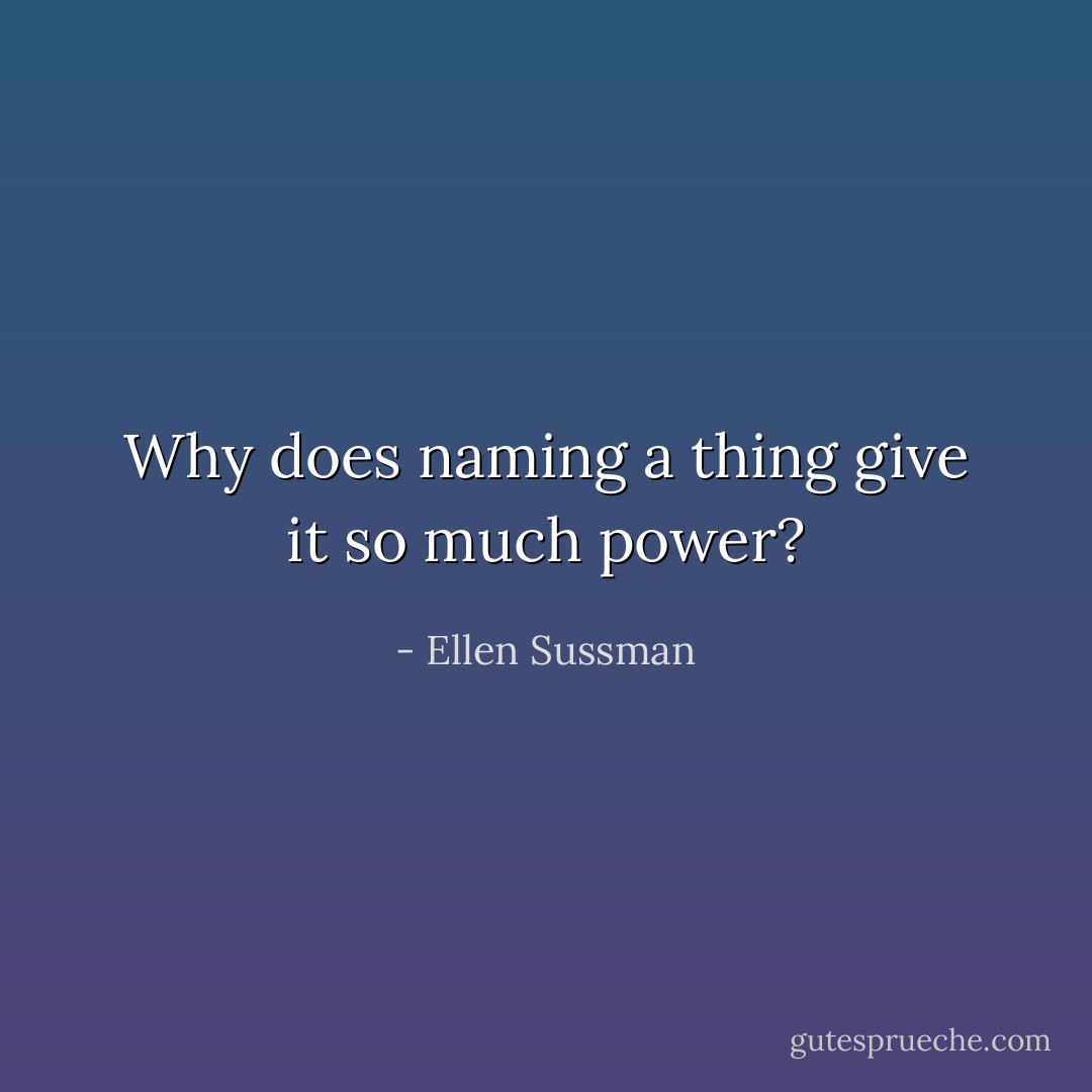 Why does naming a thing give it so much power? - Ellen Sussman