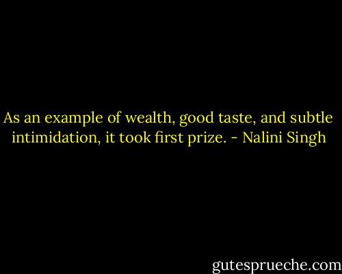 As an example of wealth, good taste, and subtle intimidation, it took first prize. - Nalini Singh