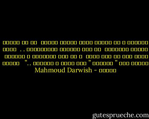 سأحلمُ ، لا لأصلح أيَّ معنىً خارجي <br />بل كي أرمّم داخلي المهجور <br />من أثر الجفاف العاطفيِّ . . <br />حفظت قلبي كله عن ظهر قلبٍ <br />و لم يعد متطفلاً و مدللاً <br />تكفيه حبة ” اسبرين ” لكي يلين و يستكين . .”<br /><br /> محمود درويش - Mahmoud Darwish