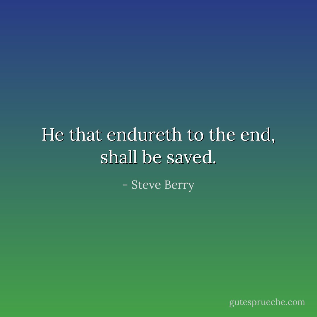 He that endureth to the end, shall be saved. - Steve Berry