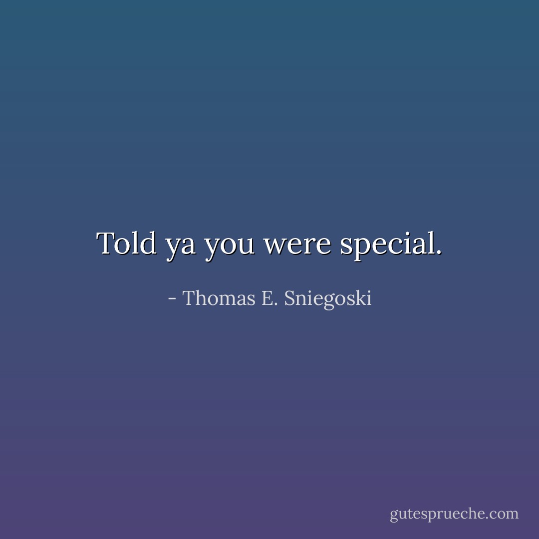 Told ya you were special. - Thomas E. Sniegoski